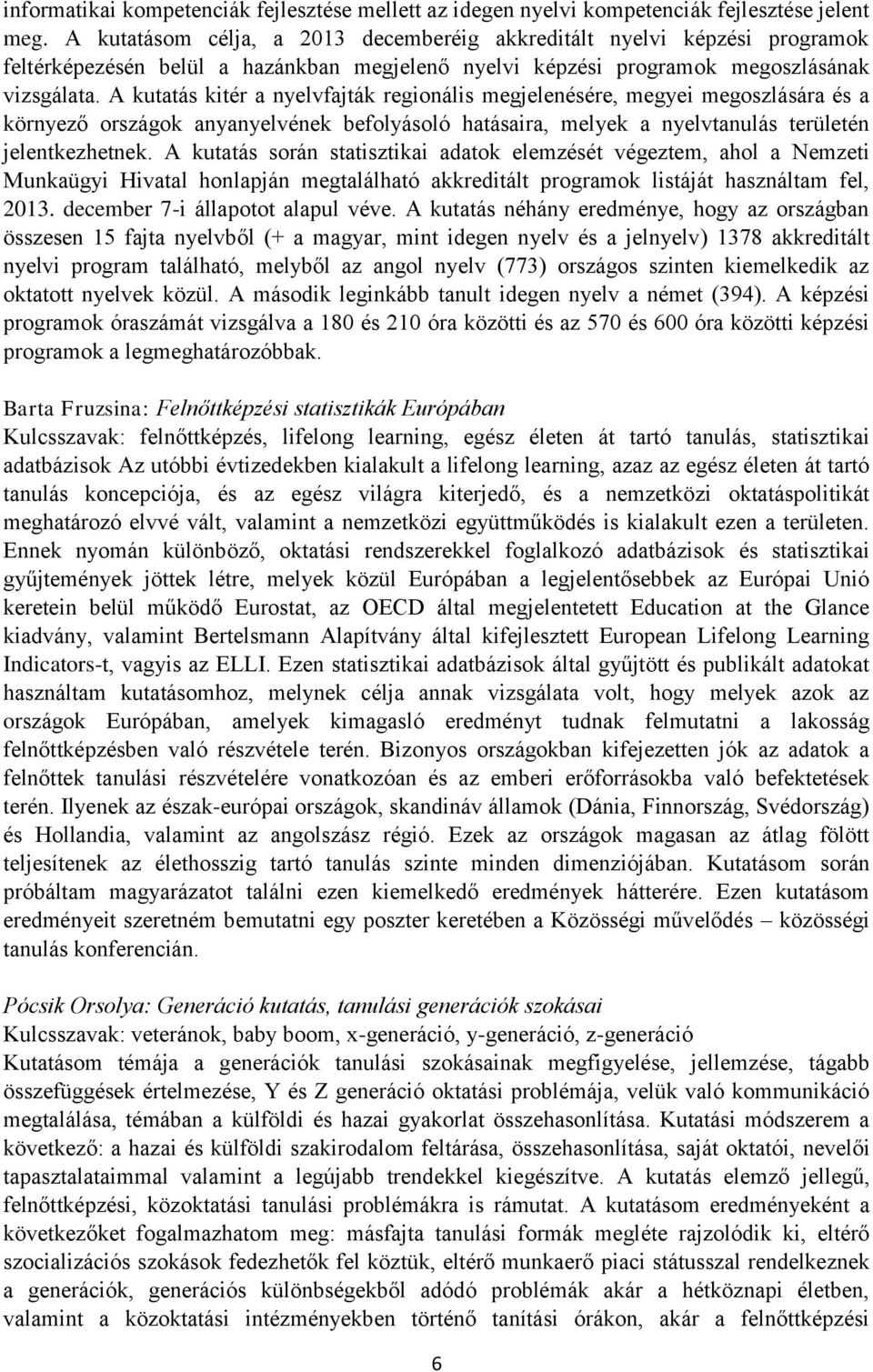 A kutatás kitér a nyelvfajták regionális megjelenésére, megyei megoszlására és a környező országok anyanyelvének befolyásoló hatásaira, melyek a nyelvtanulás területén jelentkezhetnek.