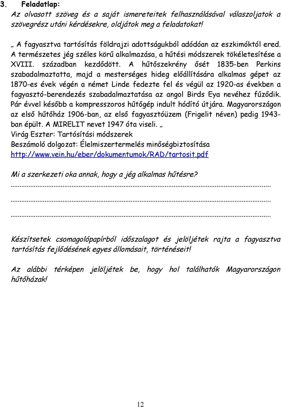A hűtőszekrény ősét 1835-ben Perkins szabadalmaztatta, majd a mesterséges hideg előállítására alkalmas gépet az 1870-es évek végén a német Linde fedezte fel és végül az 1920-as években a