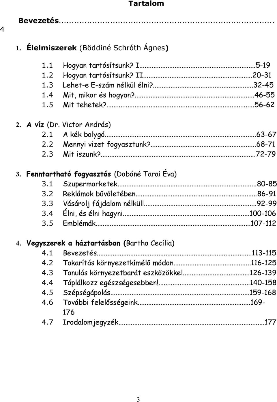 1 Szupermarketek...80-85 3.2 Reklámok bűvöletében...86-91 3.3 Vásárolj fájdalom nélkül!...92-99 3.4 Élni, és élni hagyni...100-106 3.5 Emblémák...107-112 4.