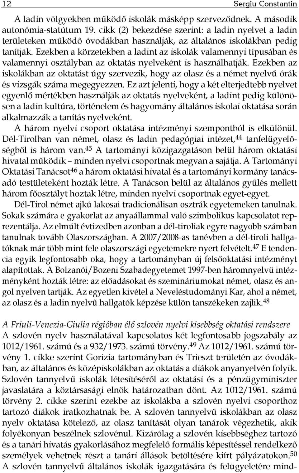 Ezekben a körzetekben a ladint az iskolák valamennyi típusában és valamennyi osztályban az oktatás nyelveként is használhatják.