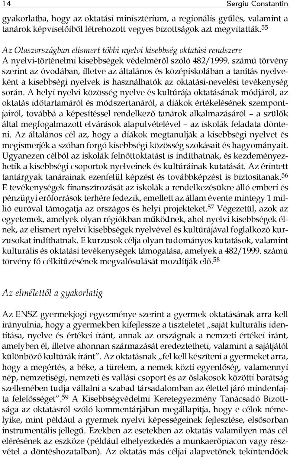 számú törvény szerint az óvodában, illetve az általános és középiskolában a tanítás nyelveként a kisebbségi nyelvek is használhatók az oktatási-nevelési tevékenység során.