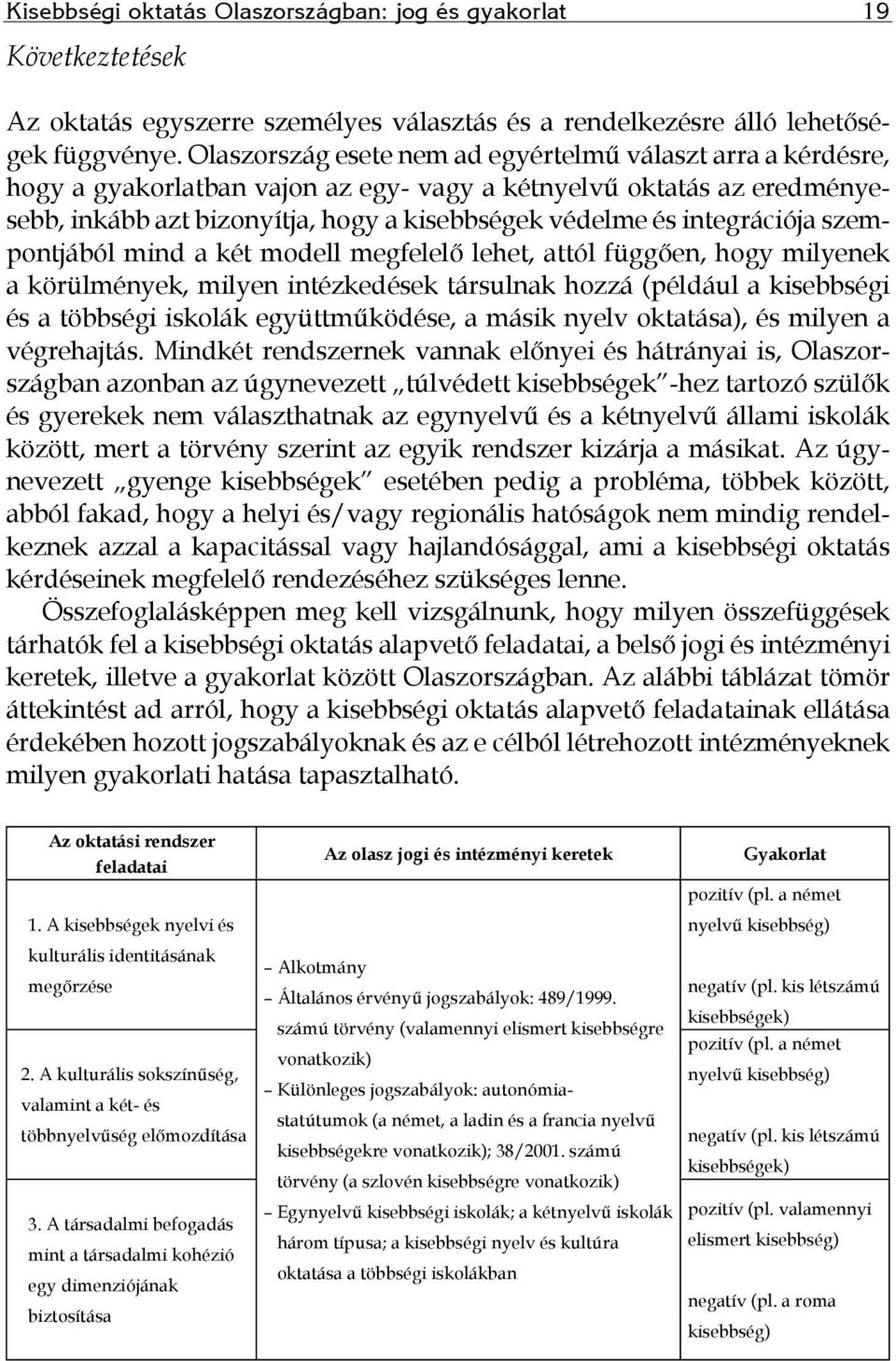 integrációja szempontjából mind a két modell megfelelő lehet, attól függően, hogy milyenek a körülmények, milyen intézkedések társulnak hozzá (például a kisebbségi és a többségi iskolák