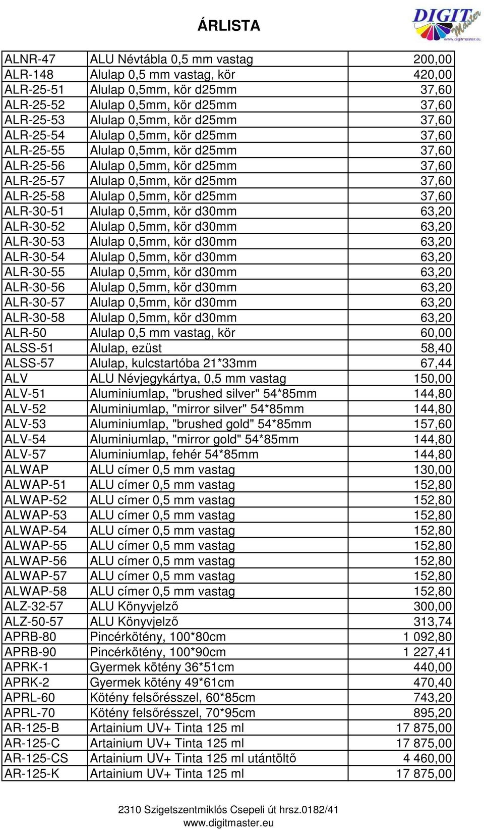 37,60 ALR-30-51 Alulap 0,5mm, kör d30mm 63,20 ALR-30-52 Alulap 0,5mm, kör d30mm 63,20 ALR-30-53 Alulap 0,5mm, kör d30mm 63,20 ALR-30-54 Alulap 0,5mm, kör d30mm 63,20 ALR-30-55 Alulap 0,5mm, kör d30mm