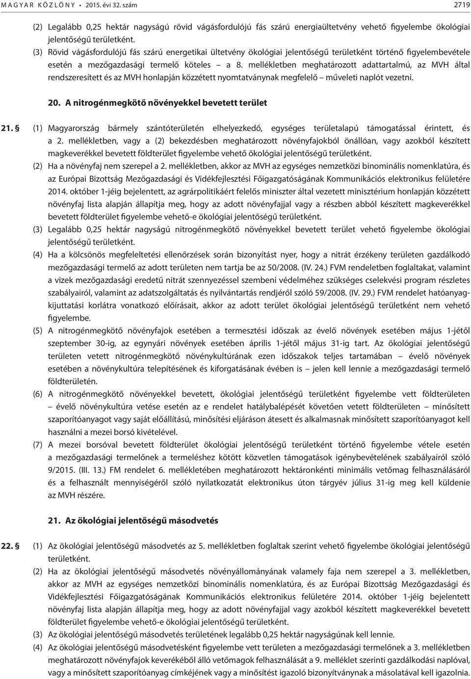 mellékletben meghatározott adattartalmú, az MVH által rendszeresített és az MVH honlapján közzétett nyomtatványnak megfelelő műveleti naplót vezetni. 20.