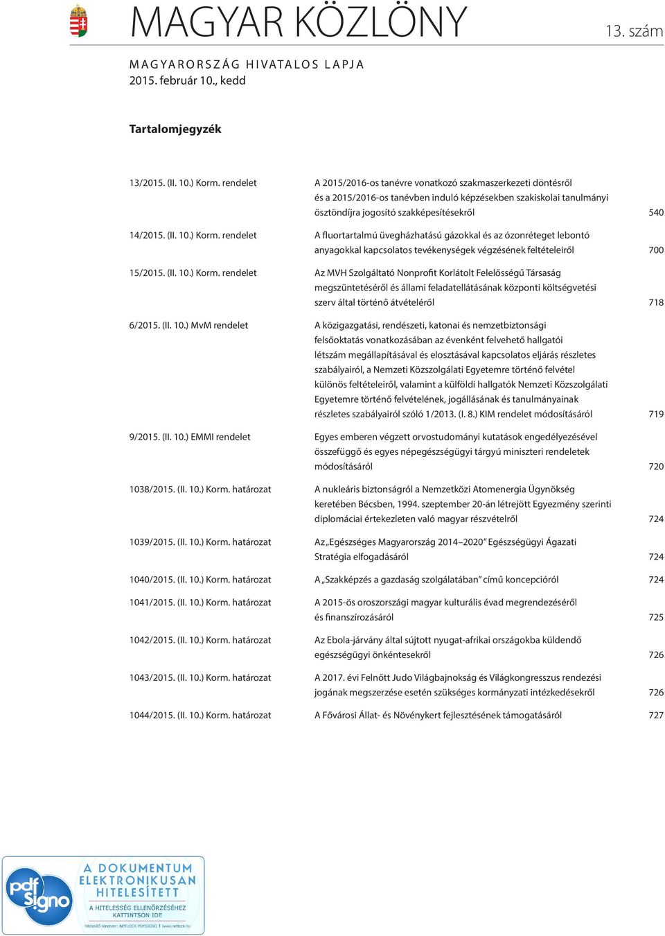 ) Korm. rendelet A fluortartalmú üvegházhatású gázokkal és az ózonréteget lebontó anyagokkal kapcsolatos tevékenységek végzésének feltételeiről 700 15/2015. (II. 10.) Korm. rendelet Az MVH Szolgáltató Nonprofit Korlátolt Felelősségű Társaság megszüntetéséről és állami feladatellátásának központi költségvetési szerv által történő átvételéről 718 6/2015.