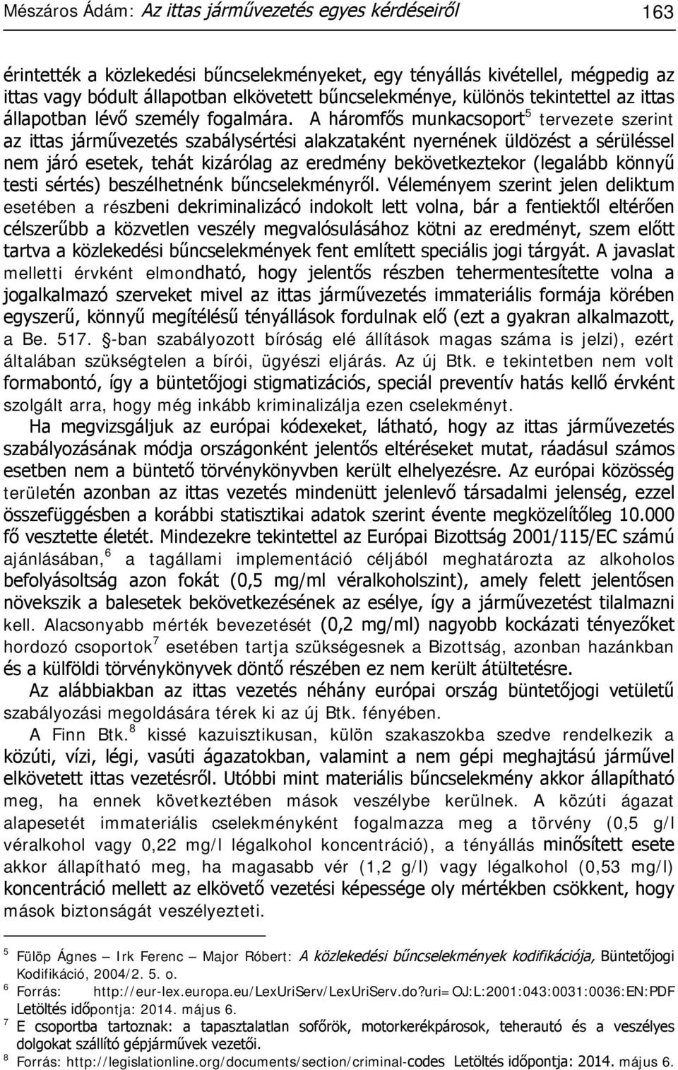 A háromfős munkacsoport 5 tervezete szerint az ittas járművezetés szabálysértési alakzataként nyernének üldözést a sérüléssel nem járó esetek, tehát kizárólag az eredmény bekövetkeztekor (legalább