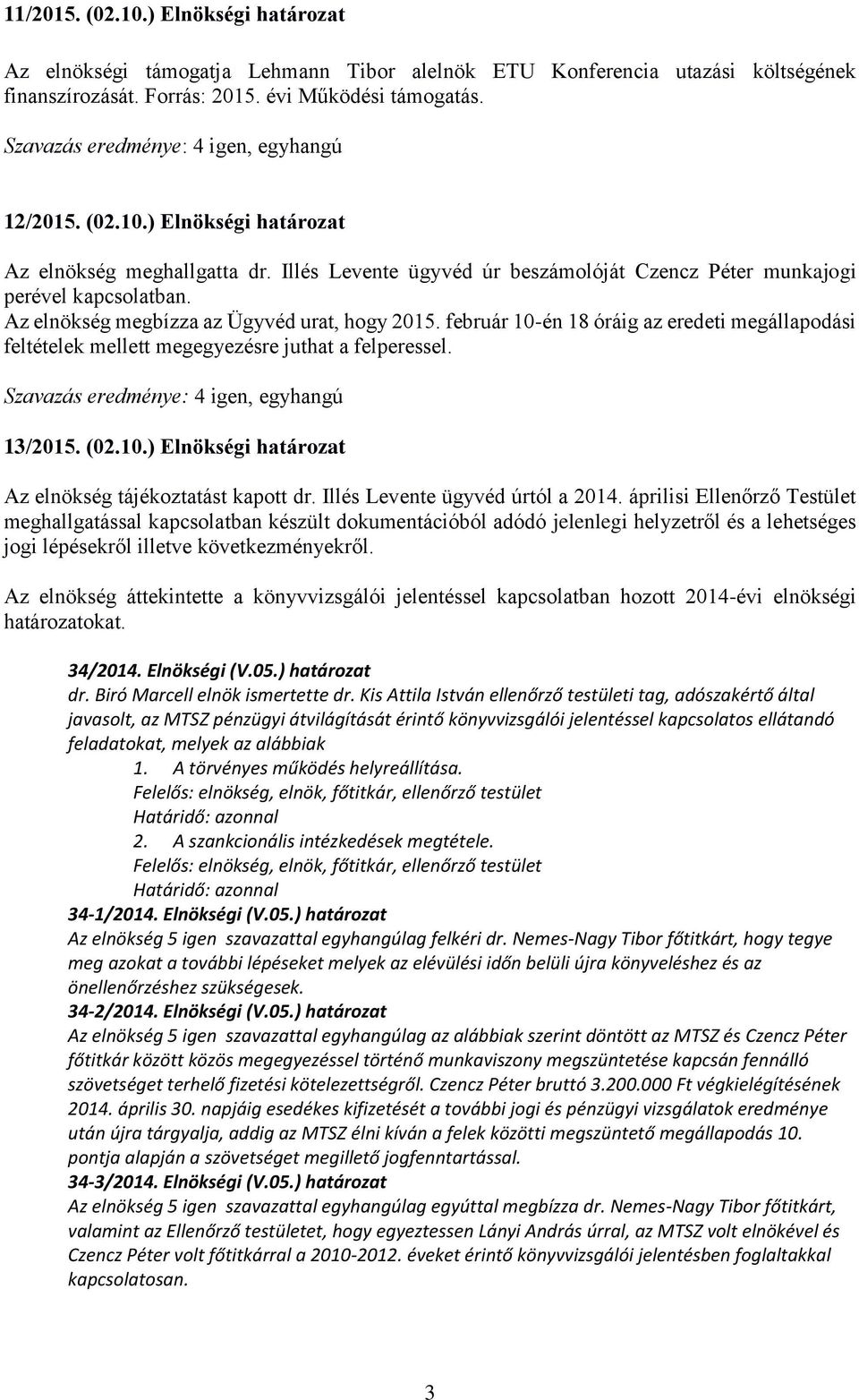 február 10-én 18 óráig az eredeti megállapodási feltételek mellett megegyezésre juthat a felperessel. 13/2015. (02.10.) Elnökségi határozat Az elnökség tájékoztatást kapott dr.