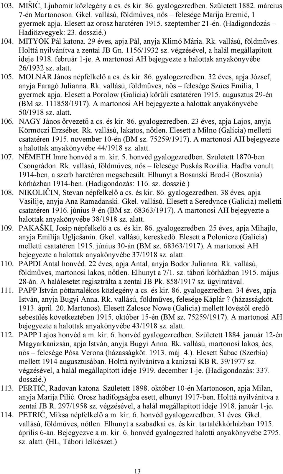 Holttá nyilvánítva a zentai JB Gn. 1156/1932 sz. végzésével, a halál megállapított ideje 1918. február 1-je. A martonosi AH bejegyezte a halottak anyakönyvébe 26/1932 sz. alatt. 105.