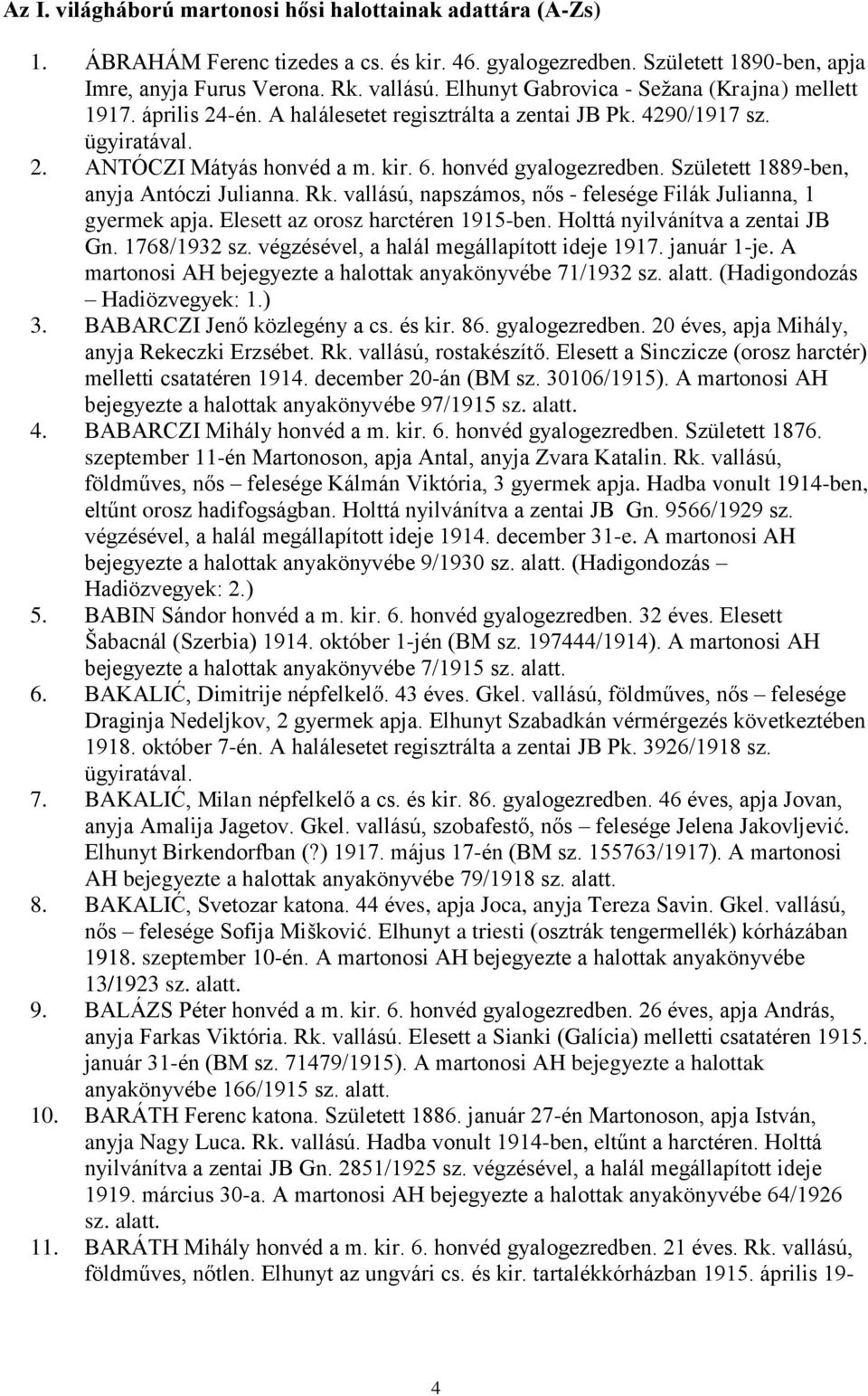 Született 1889-ben, anyja Antóczi Julianna. Rk. vallású, napszámos, nős - felesége Filák Julianna, 1 gyermek apja. Elesett az orosz harctéren 1915-ben. Holttá nyilvánítva a zentai JB Gn. 1768/1932 sz.