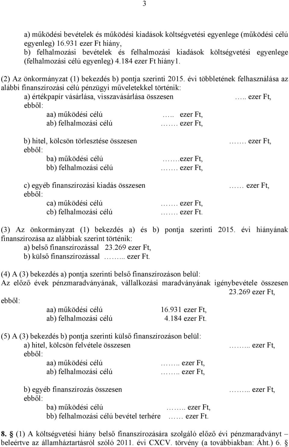 (2) Az önkormányzat (1) bekezdés b) pontja szerinti 2015. évi többletének felhasználása az alábbi finanszírozási célú pénzügyi műveletekkel történik: a) értékpapír vásárlása, visszavásárlása összesen.