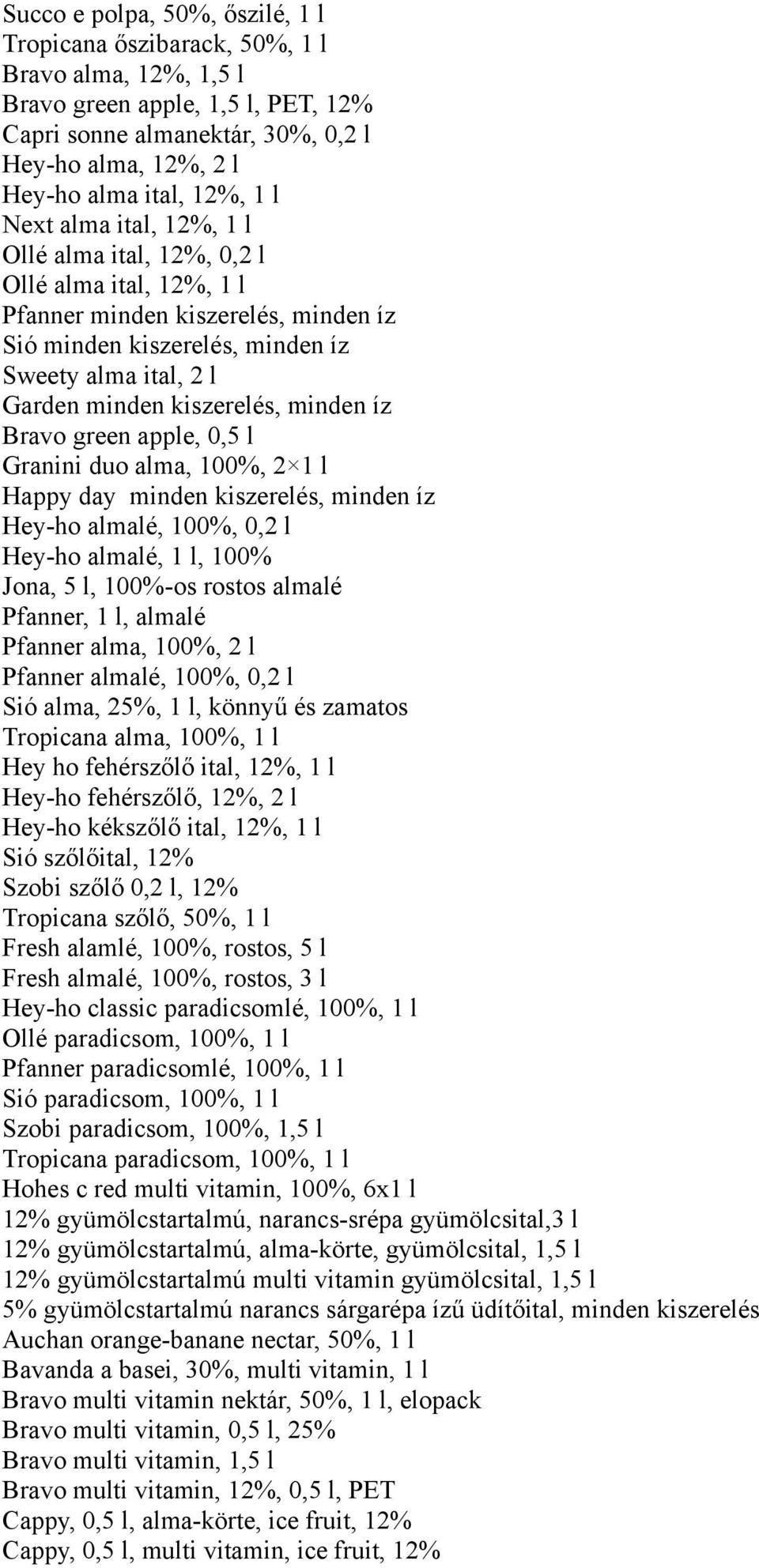kiszerelés, minden íz Bravo green apple, 0,5 l Granini duo alma, 100%, 2 1 l Happy day minden kiszerelés, minden íz Hey-ho almalé, 100%, 0,2 l Hey-ho almalé, 1 l, 100% Jona, 5 l, 100%-os rostos