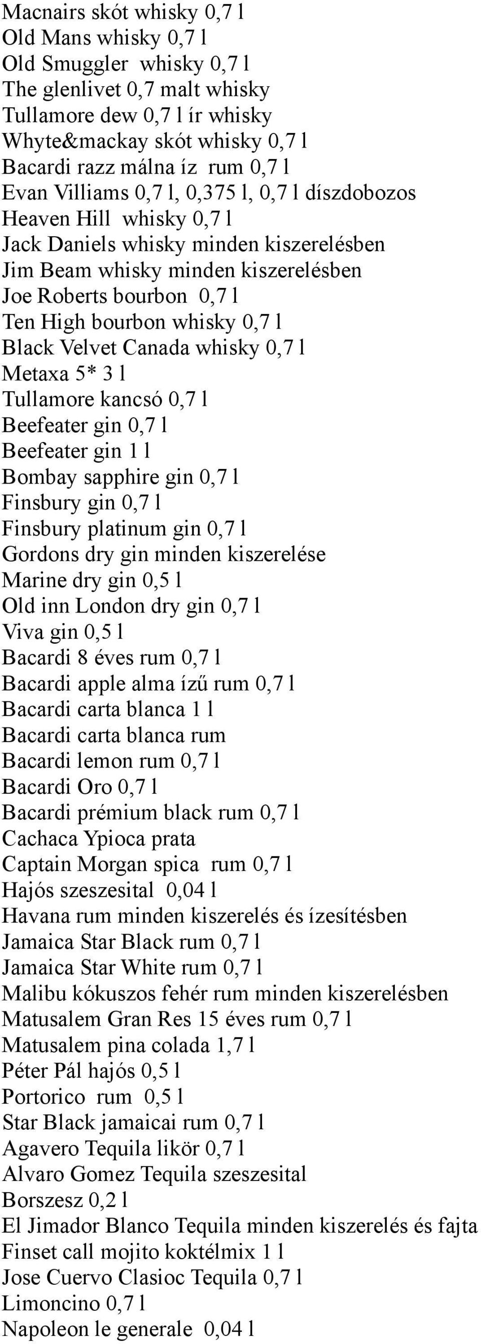 whisky 0,7 l Black Velvet Canada whisky 0,7 l Metaxa 5* 3 l Tullamore kancsó 0,7 l Beefeater gin 0,7 l Beefeater gin 1 l Bombay sapphire gin 0,7 l Finsbury gin 0,7 l Finsbury platinum gin 0,7 l