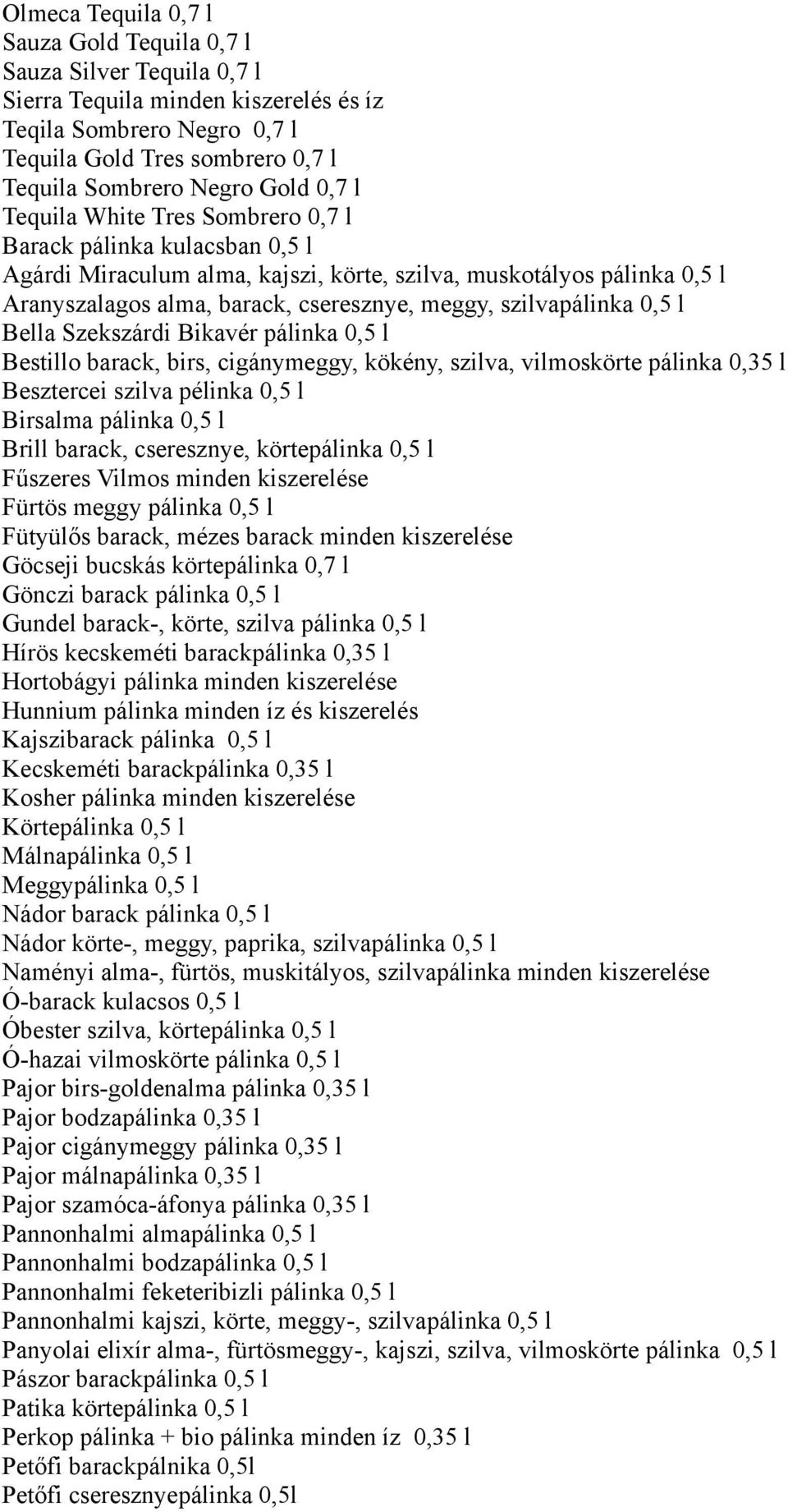 szilvapálinka 0,5 l Bella Szekszárdi Bikavér pálinka 0,5 l Bestillo barack, birs, cigánymeggy, kökény, szilva, vilmoskörte pálinka 0,35 l Besztercei szilva pélinka 0,5 l Birsalma pálinka 0,5 l Brill