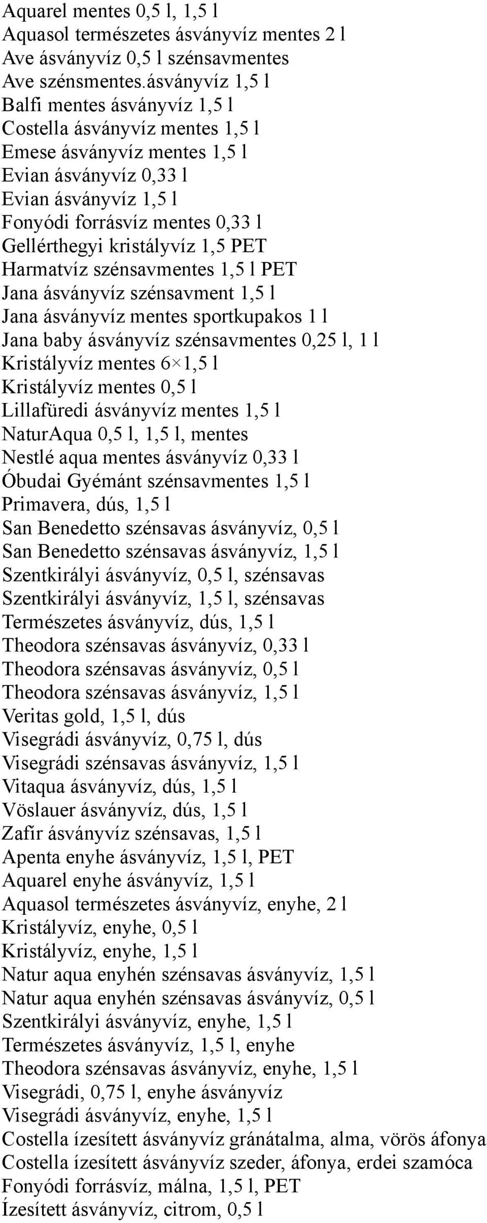 kristályvíz 1,5 PET Harmatvíz szénsavmentes 1,5 l PET Jana ásványvíz szénsavment 1,5 l Jana ásványvíz mentes sportkupakos 1 l Jana baby ásványvíz szénsavmentes 0,25 l, 1 l Kristályvíz mentes 6 1,5 l