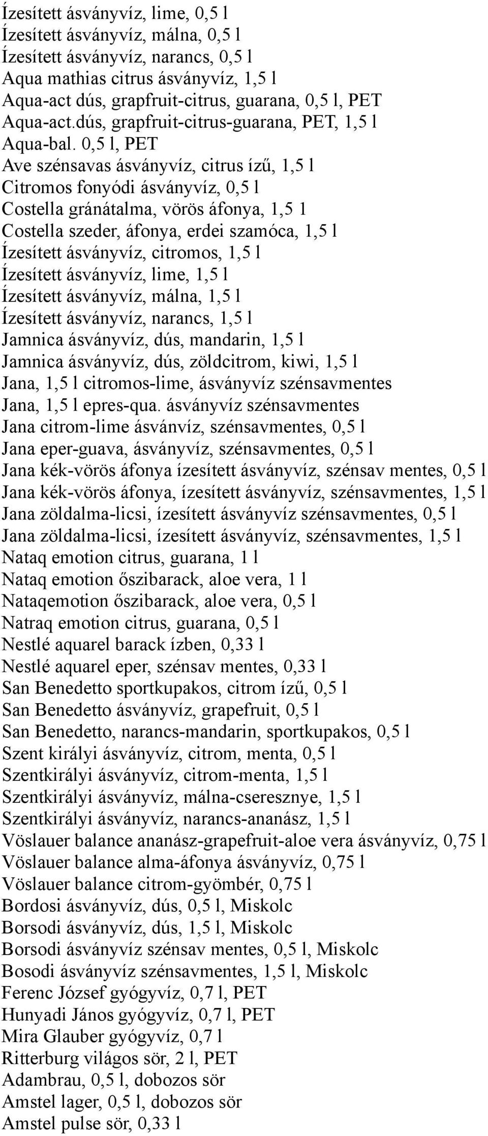 0,5 l, PET Ave szénsavas ásványvíz, citrus ízű, 1,5 l Citromos fonyódi ásványvíz, 0,5 l Costella gránátalma, vörös áfonya, 1,5 1 Costella szeder, áfonya, erdei szamóca, 1,5 l Ízesített ásványvíz,