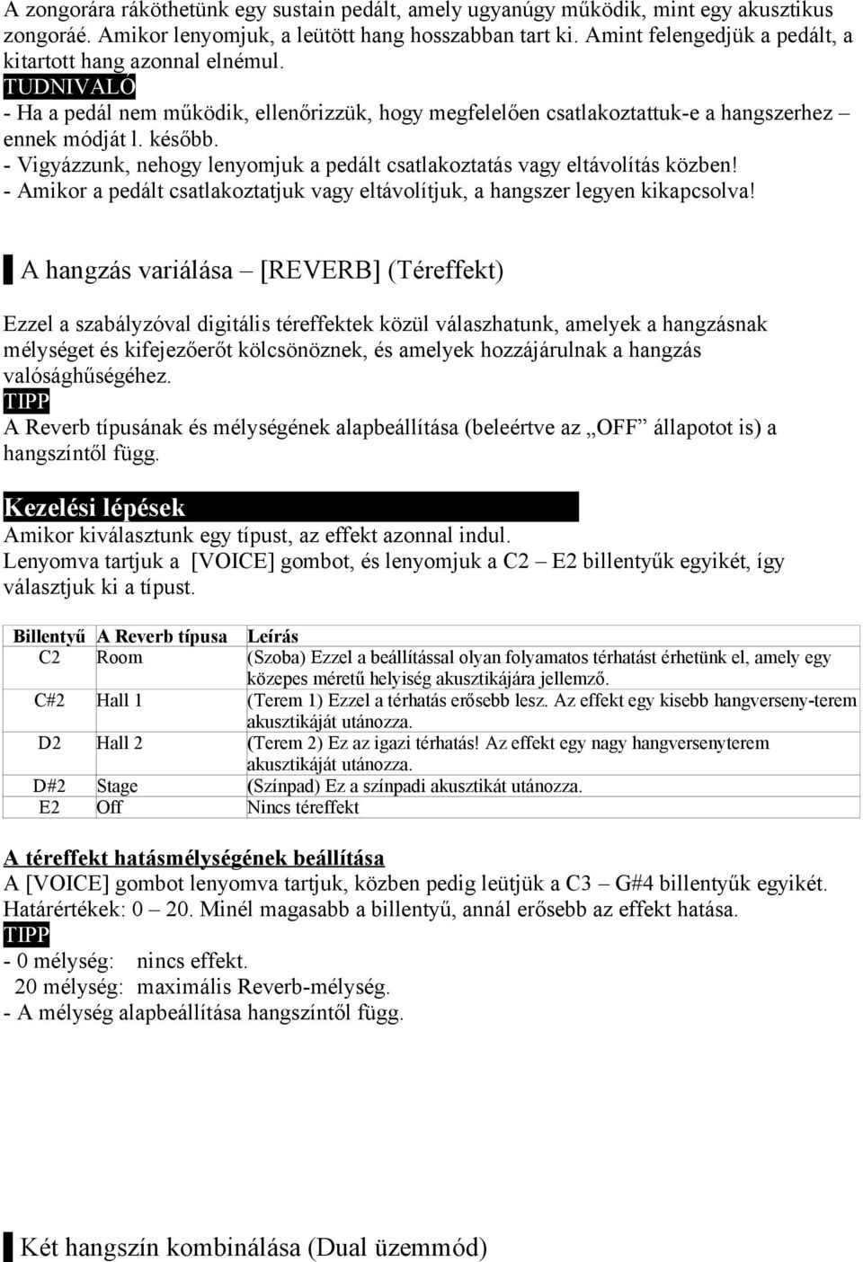 - Vigyázzunk, nehogy lenyomjuk a pedált csatlakoztatás vagy eltávolítás közben! - Amikor a pedált csatlakoztatjuk vagy eltávolítjuk, a hangszer legyen kikapcsolva!