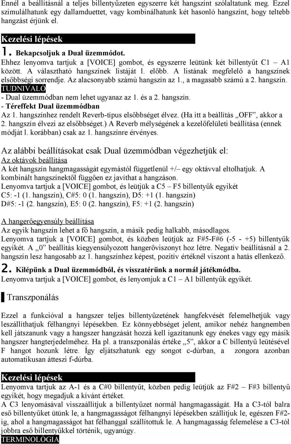 Ehhez lenyomva tartjuk a [VOICE] gombot, és egyszerre leütünk két billentyűt C1 A1 között. A választható hangszínek listáját l. előbb. A listának megfelelő a hangszínek elsőbbségi sorrendje.