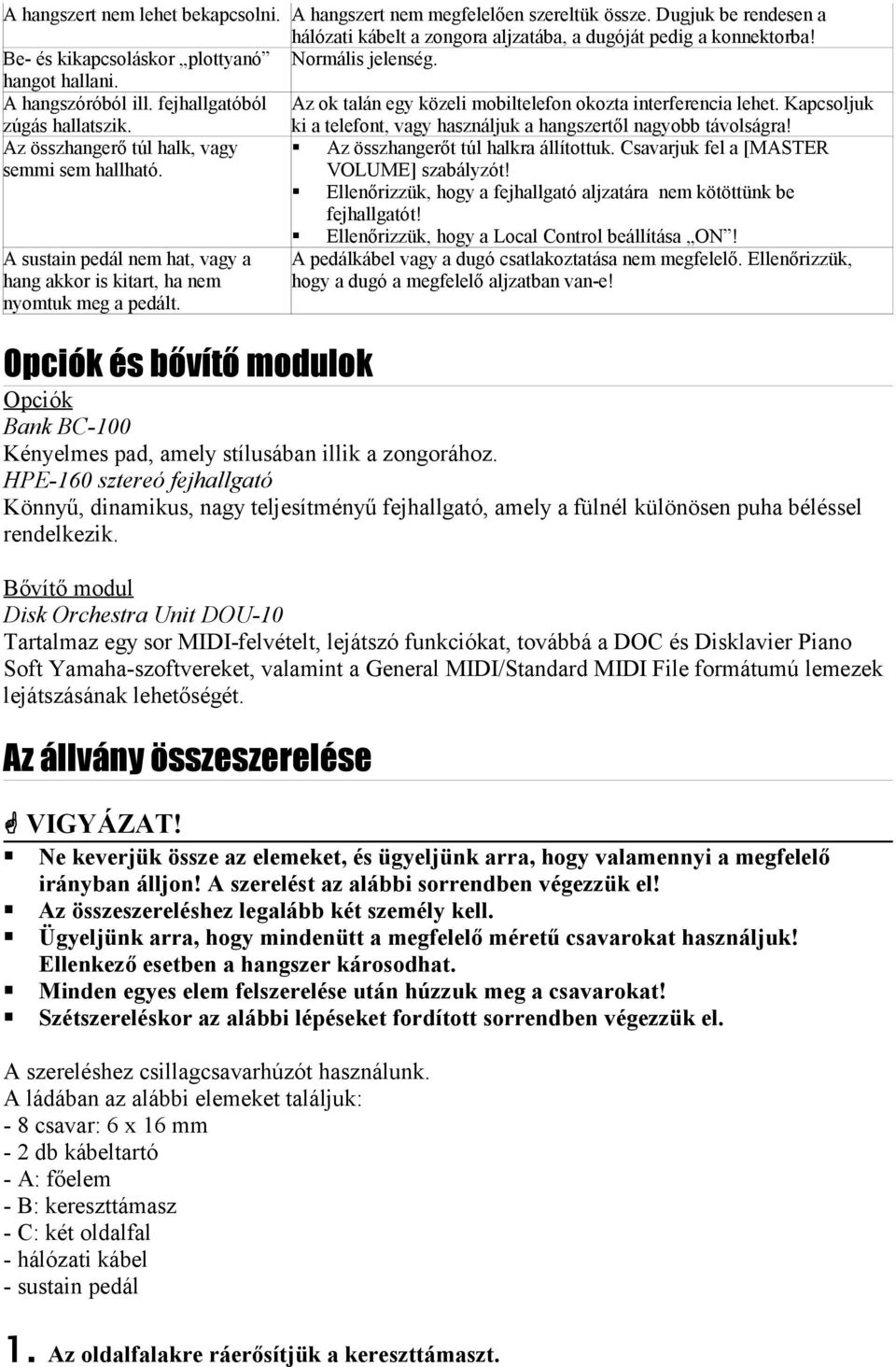 Kapcsoljuk ki a telefont, vagy használjuk a hangszertől nagyobb távolságra! Az összhangerő túl halk, vagy semmi sem hallható. Az összhangerőt túl halkra állítottuk.