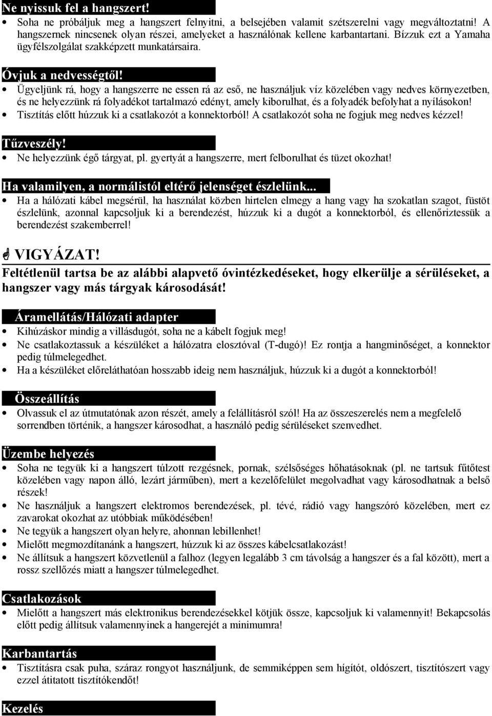 Ügyeljünk rá, hogy a hangszerre ne essen rá az eső, ne használjuk víz közelében vagy nedves környezetben, és ne helyezzünk rá folyadékot tartalmazó edényt, amely kiborulhat, és a folyadék befolyhat a