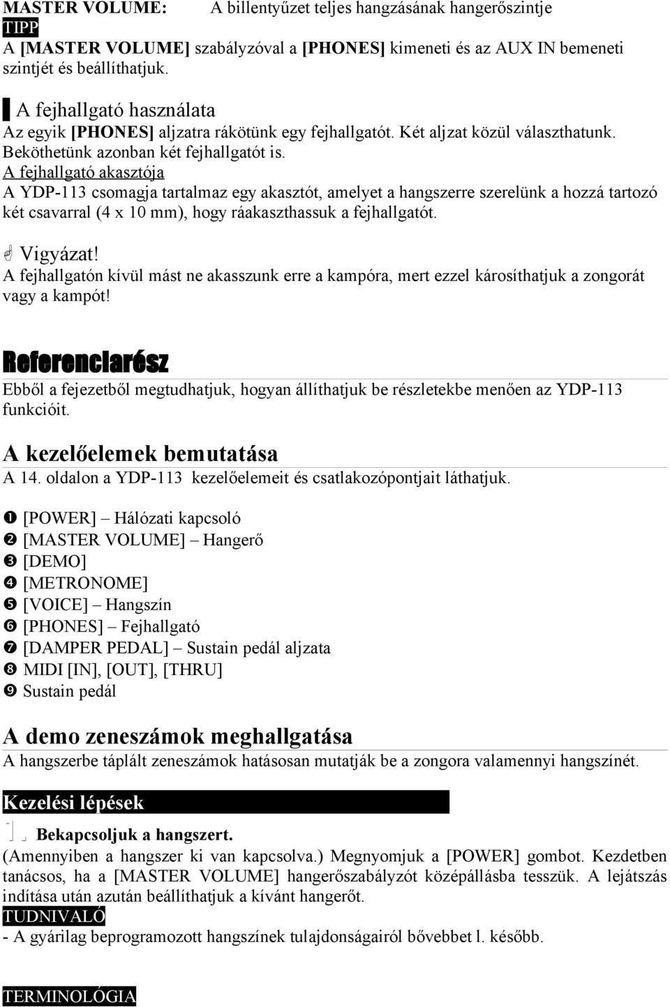 A fejhallgató akasztója A YDP-113 csomagja tartalmaz egy akasztót, amelyet a hangszerre szerelünk a hozzá tartozó két csavarral (4 x 10 mm), hogy ráakaszthassuk a fejhallgatót. Vigyázat!
