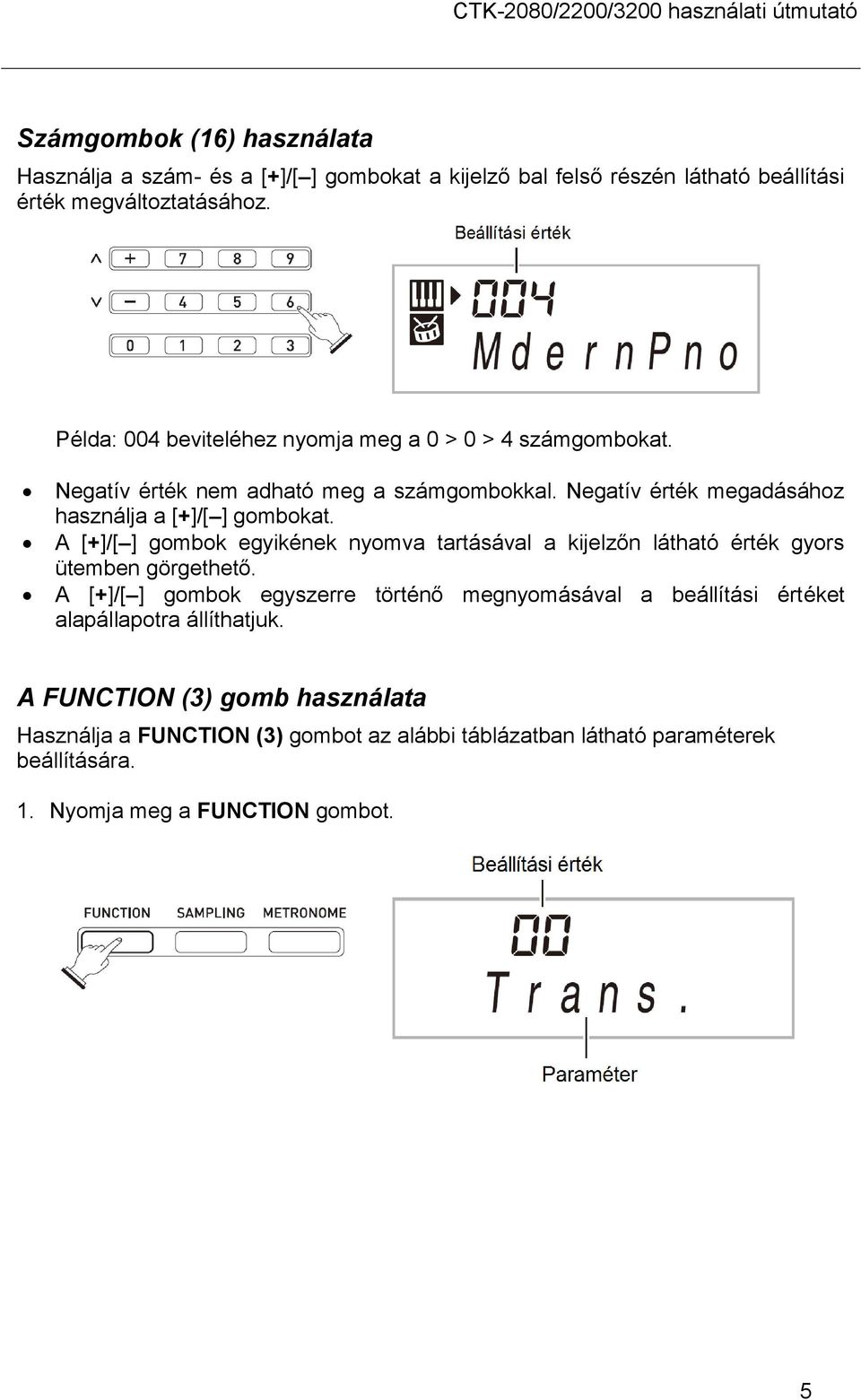 A [+]/[ ] gombok egyikének nyomva tartásával a kijelzőn látható érték gyors ütemben görgethető.