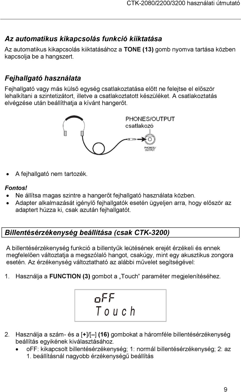 A csatlakoztatás elvégzése után beállíthatja a kívánt hangerőt. A fejhallgató nem tartozék. Fontos! Ne állítsa magas szintre a hangerőt fejhallgató használata közben.