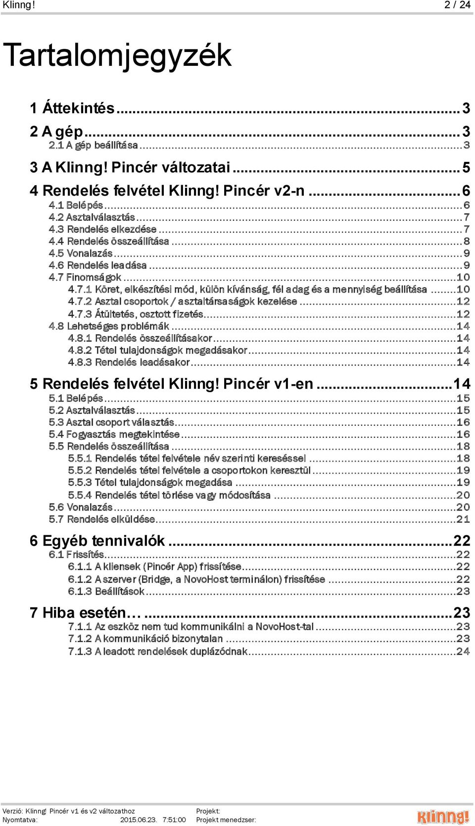 ..10 4.7.2 Asztal csoportok / asztaltársaságok kezelése...12 4.7.3 Átültetés, osztott fizetés...12 4.8 Lehetséges problémák...14 4.8.1 Rendelés összeállításakor...14 4.8.2 Tétel tulajdonságok megadásakor.