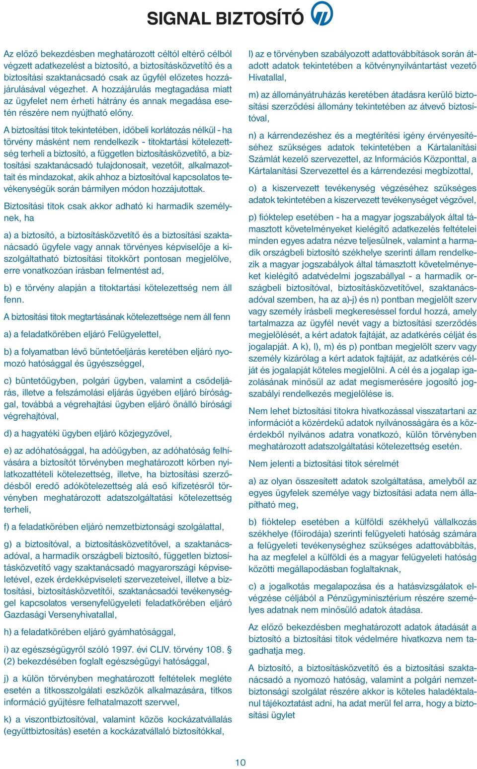 A biztosítási titok tekintetében, időbeli korlátozás nélkül - ha törvény másként nem rendelkezik - titoktartási kötelezettség terheli a biztosító, a független biztosításközvetítő, a biztosítási