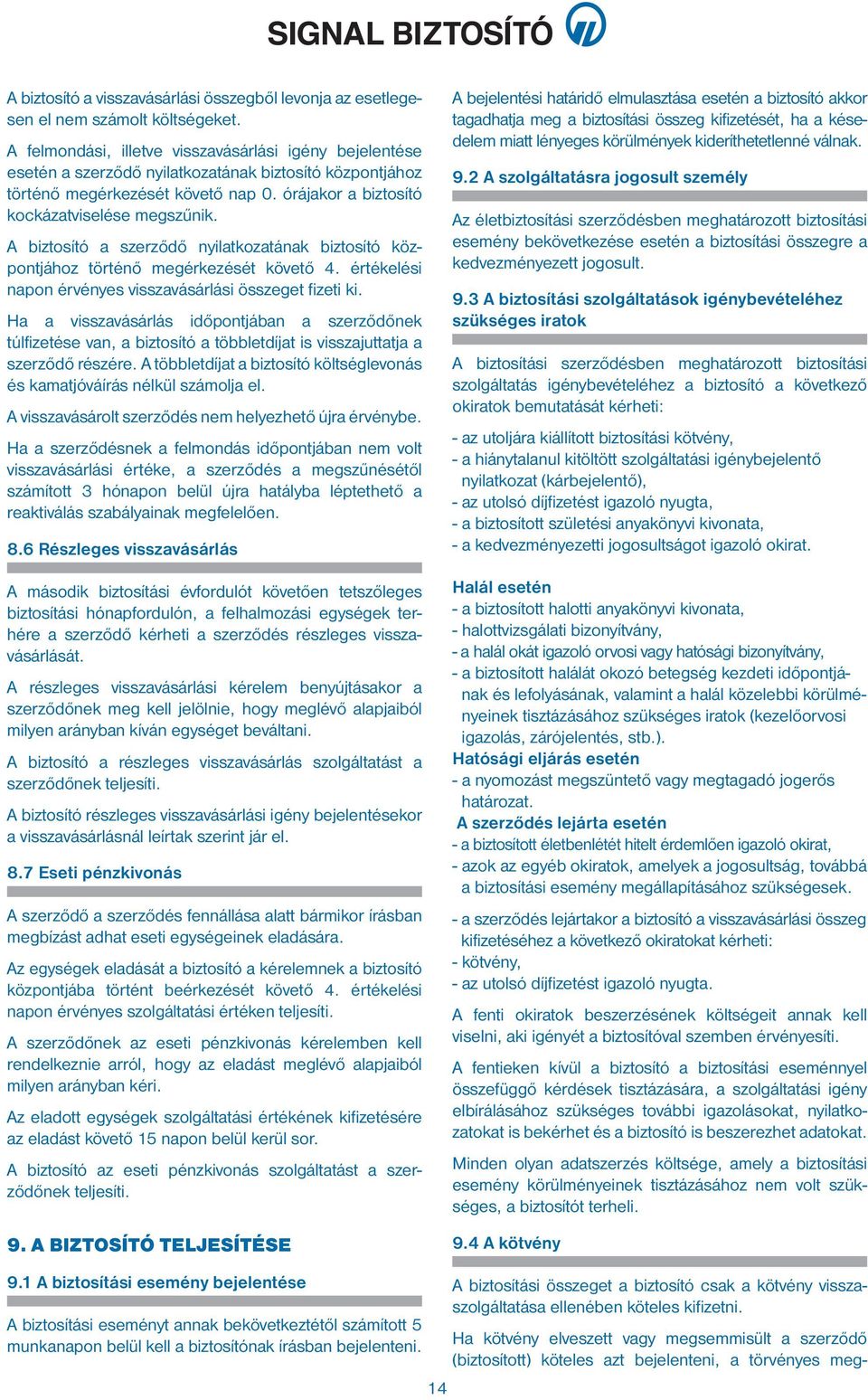 A biztosító a szerződő nyilatkozatának biztosító központjához történő megérkezését követő 4. értékelési napon érvényes visszavásárlási összeget fizeti ki.