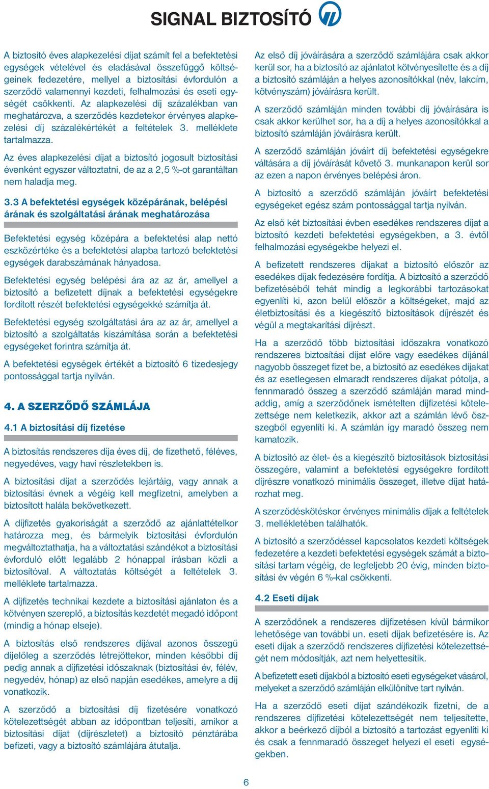 Az éves alapkezelési díjat a biztosító jogosult biztosítási évenként egyszer változtatni, de az a 2,5 %-ot garantáltan nem haladja meg. 3.