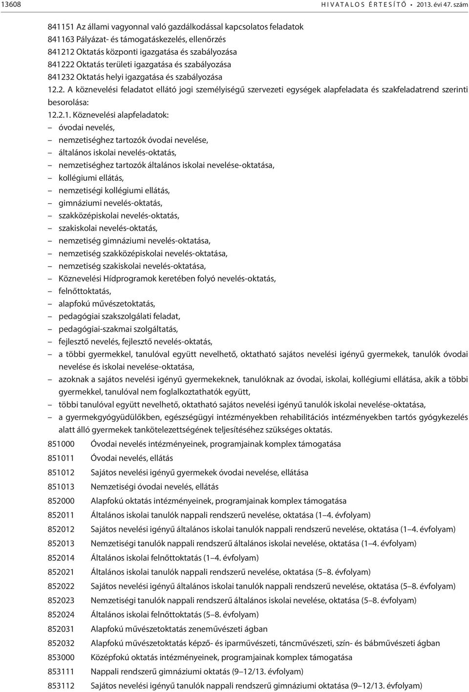 igazgatása és szabályozása 841232 Oktatás helyi igazgatása és szabályozása 12.2. A köznevelési feladatot ellátó jogi személyiségű szervezeti egységek alapfeladata és szakfeladatrend szerinti besorolása: 12.