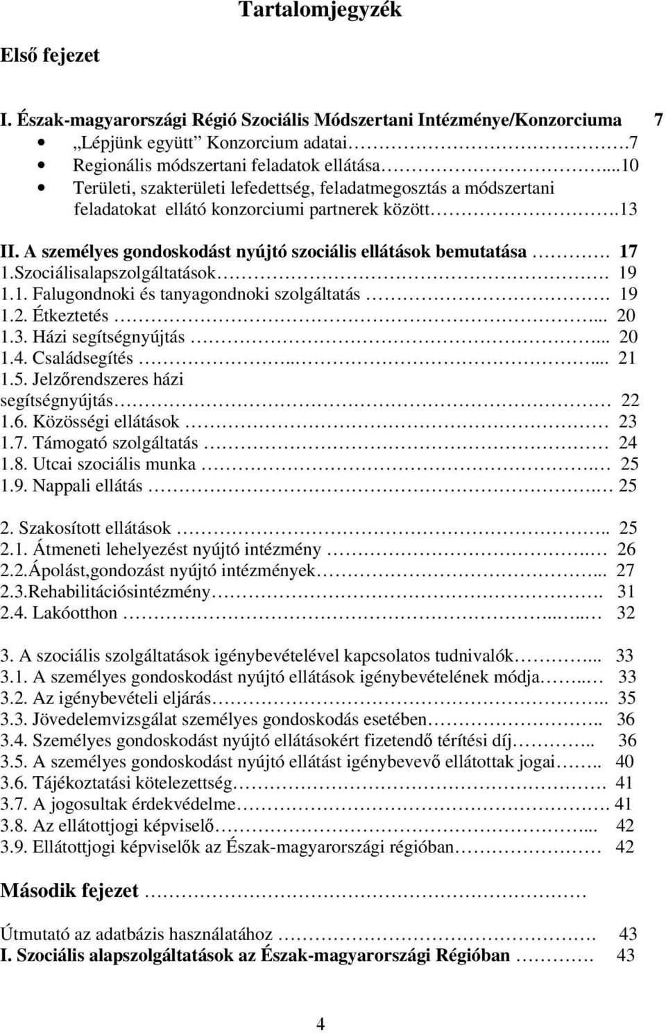 Szociálisalapszolgáltatások. 19 1.1. Falugondnoki és tanyagondnoki szolgáltatás. 19 1.2. Étkeztetés... 20 1.3. Házi segítségnyújtás... 20 1.4. Családsegítés..... 21 1.5.