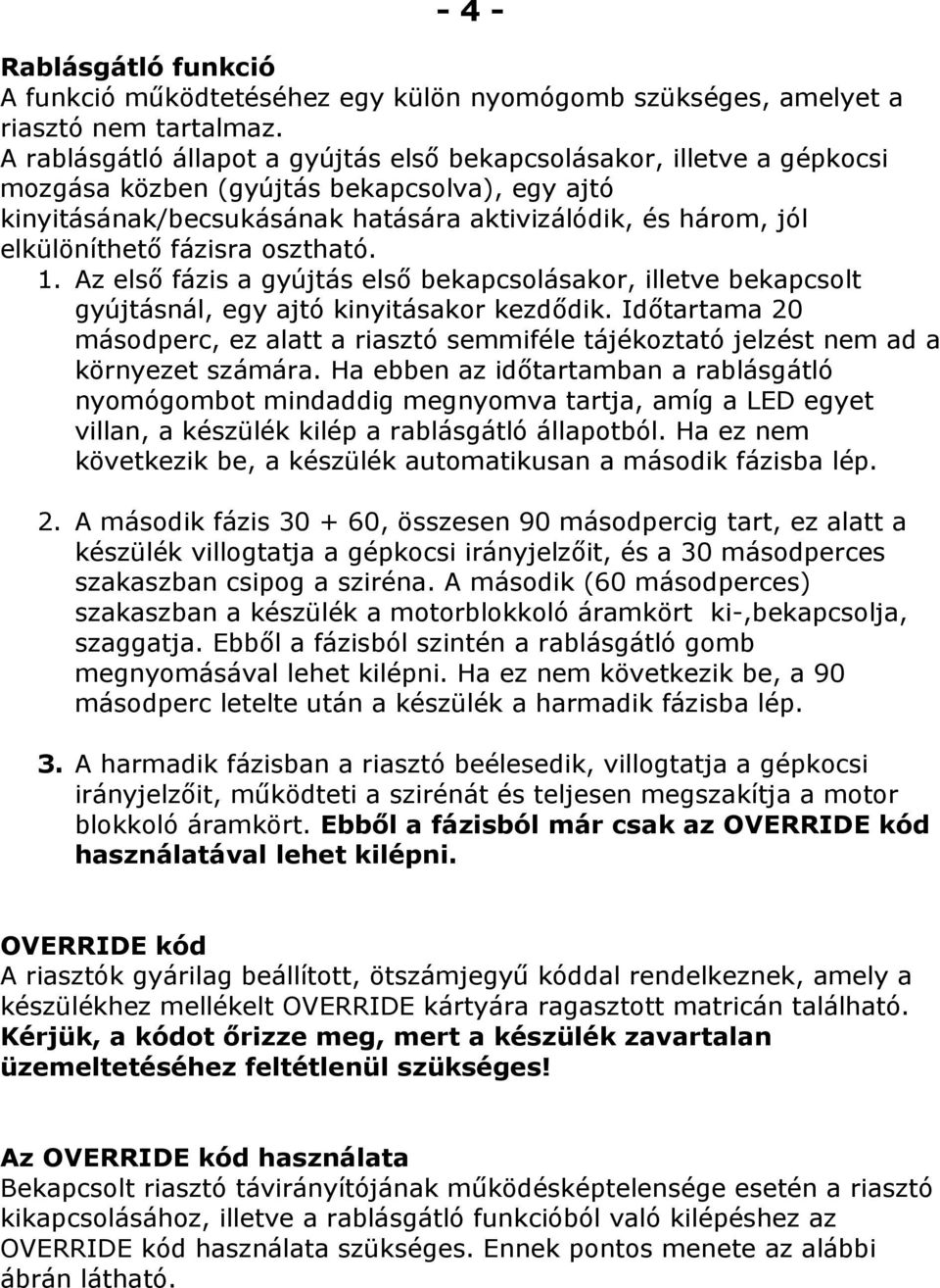 fázisra osztható. 1. Az első fázis a gyújtás első bekapcsolásakor, illetve bekapcsolt gyújtásnál, egy ajtó kinyitásakor kezdődik.