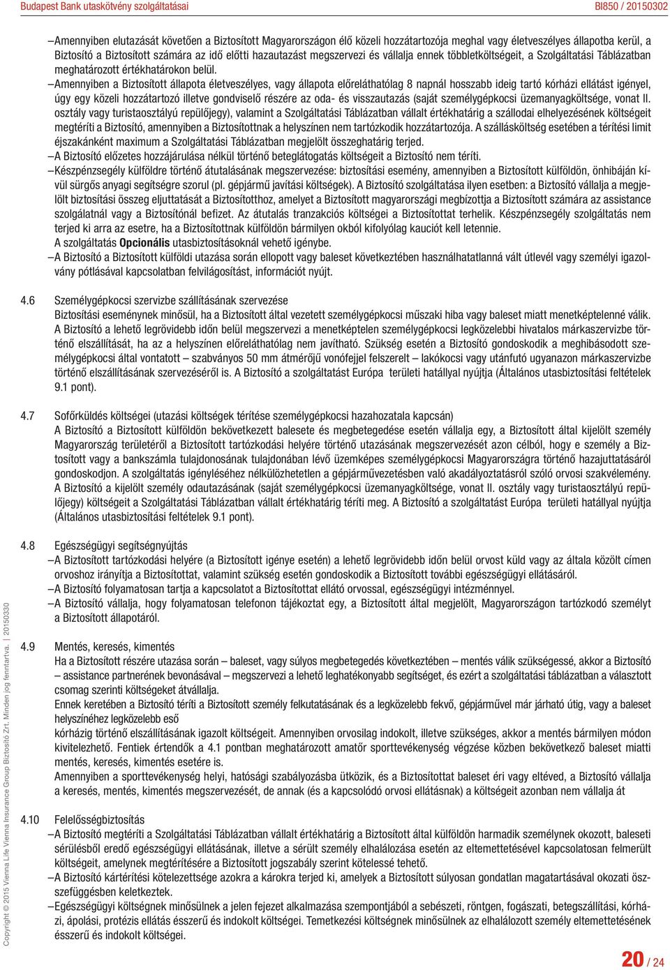 Amennyiben a Biztosított állapota életveszélyes, vagy állapota előreláthatólag 8 napnál hosszabb ideig tartó kórházi ellátást igényel, úgy egy közeli hozzátartozó illetve gondviselő részére az oda-