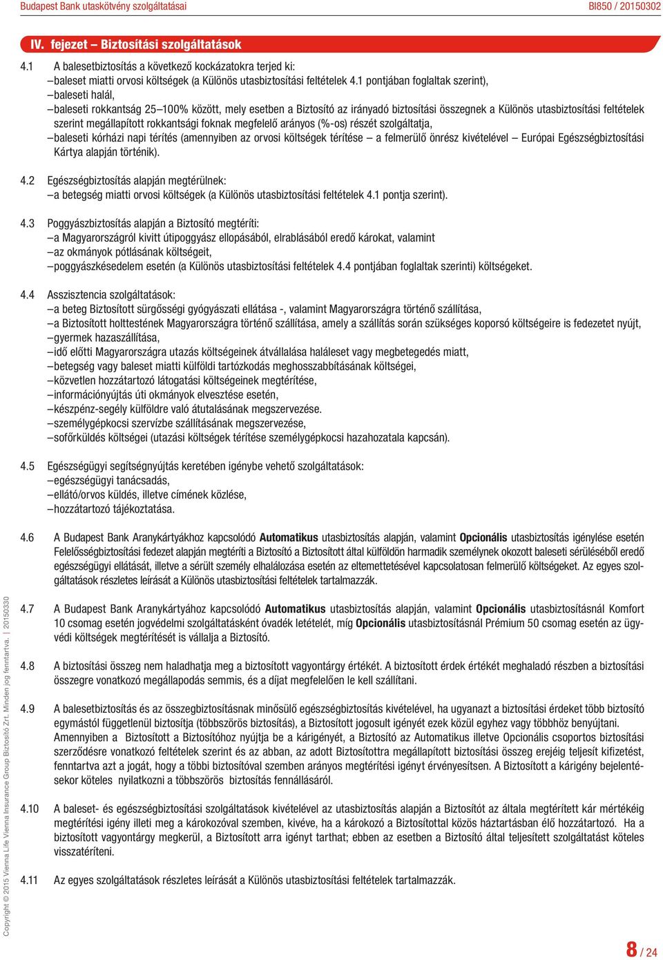 megállapított rokkantsági foknak megfelelő arányos (%-os) részét szolgáltatja, baleseti kórházi napi térítés (amennyiben az orvosi költségek térítése a felmerülő önrész kivételével Európai