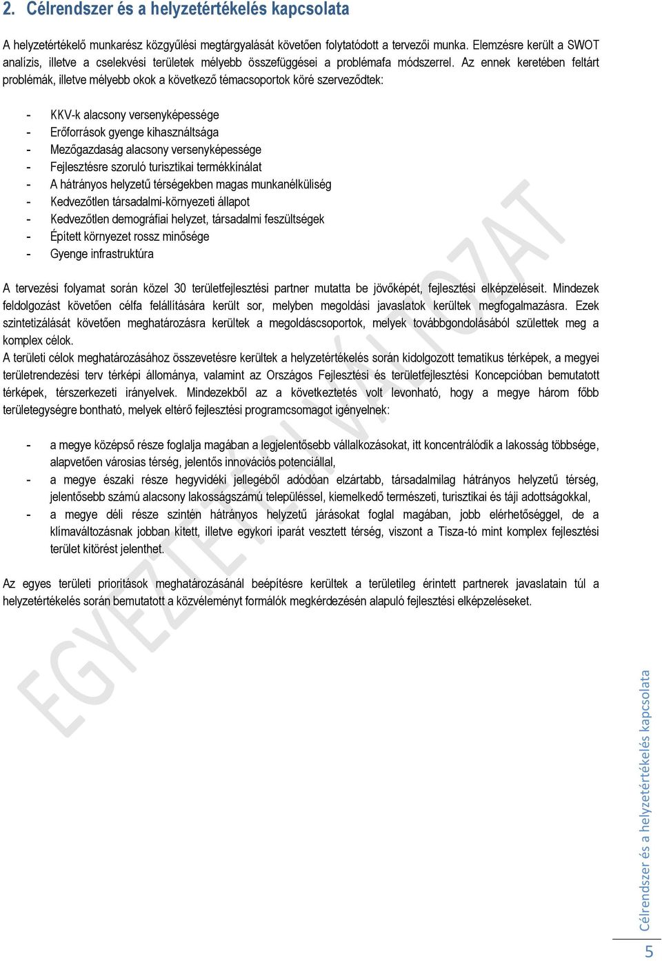 Az ennek keretében feltárt problémák, illetve mélyebb okok a következő témacsoportok köré szerveződtek: - KKV-k alacsony versenyképessége - Erőforrások gyenge kihasználtsága - Mezőgazdaság alacsony