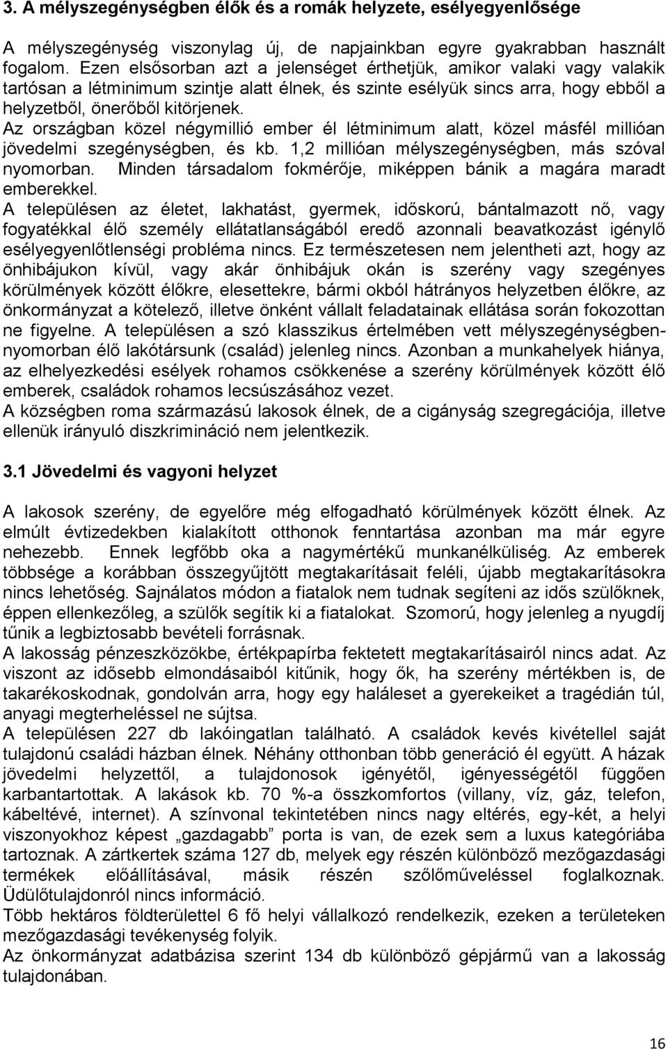 országban közel négymillió ember él létminimum alatt, közel másfél millióan jövedelmi szegénységben, és kb. 1,2 millióan mélyszegénységben, más szóval nyomorban.