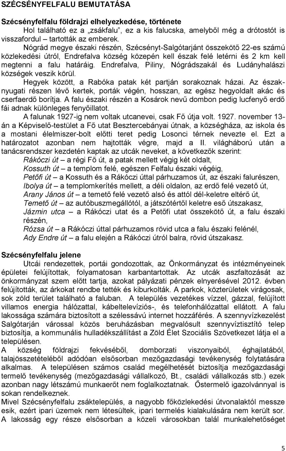Endrefalva, Piliny, Nógrádszakál és Ludányhalászi községek veszik körül. Hegyek között, a Rabóka patak két partján sorakoznak házai.