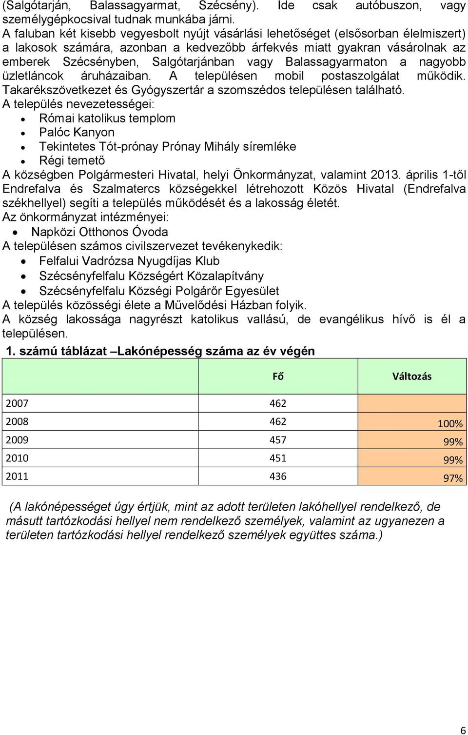 vagy Balassagyarmaton a nagyobb üzletláncok áruházaiban. A településen mobil postaszolgálat működik. Takarékszövetkezet és Gyógyszertár a szomszédos településen található.