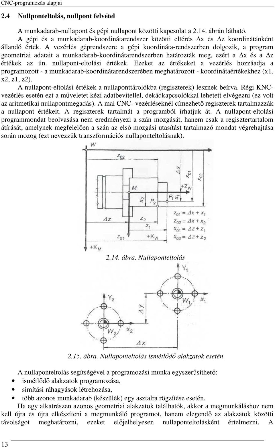 A vezérlés géprendszere a gépi koordináta-rendszerben dolgozik, a program geometriai adatait a munkadarab-koordinátarendszerben határozták meg, ezért a x és a z értékek az ún.