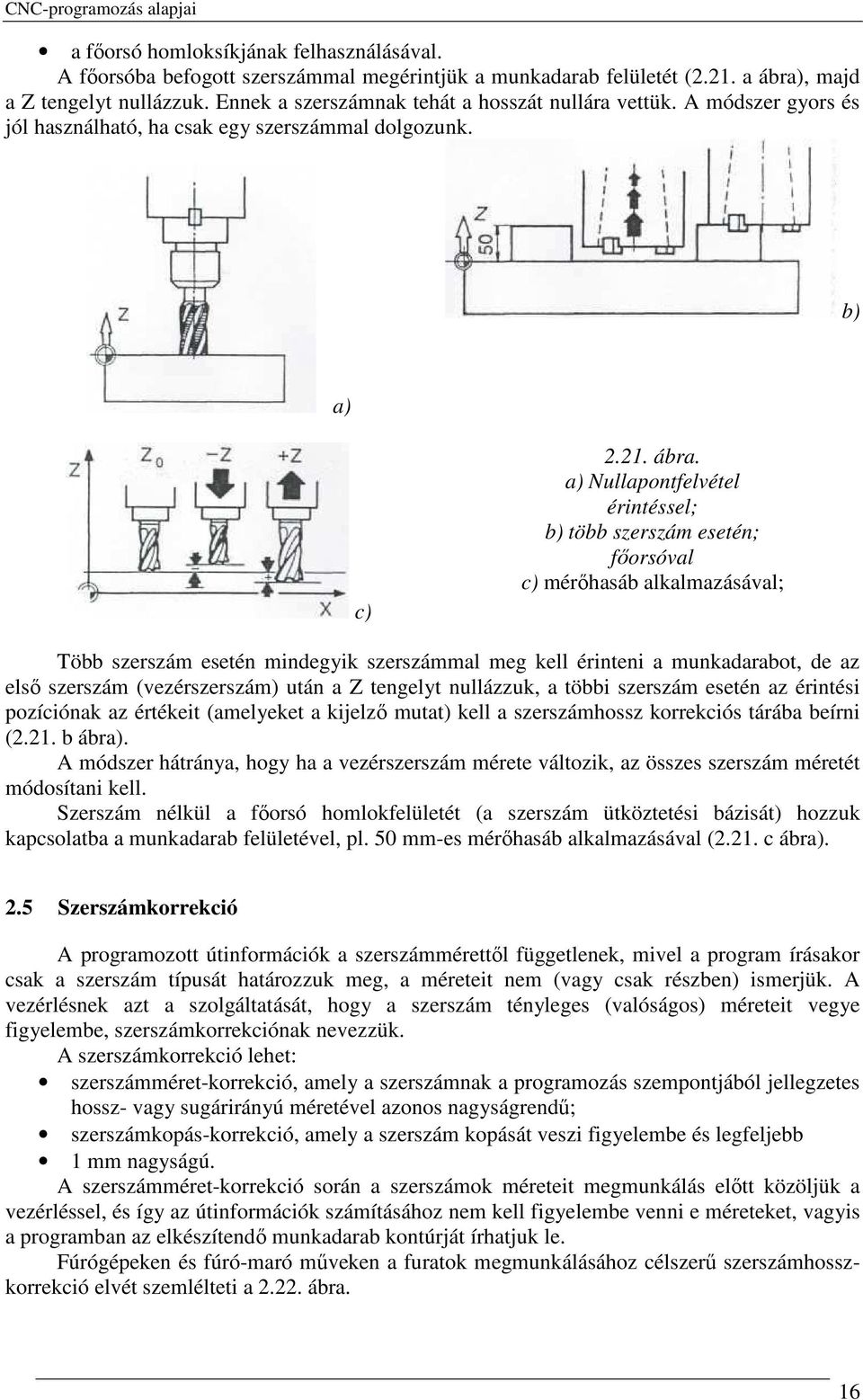 a) Nullapontfelvétel érintéssel; b) több szerszám esetén; fıorsóval c) mérıhasáb alkalmazásával; Több szerszám esetén mindegyik szerszámmal meg kell érinteni a munkadarabot, de az elsı szerszám