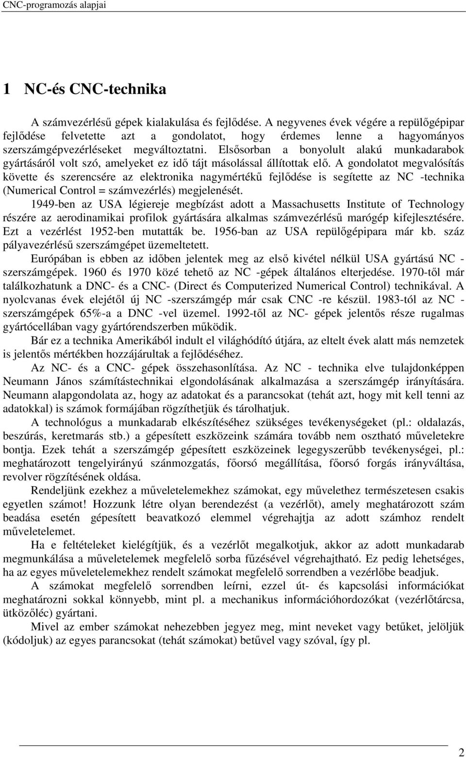 Elsısorban a bonyolult alakú munkadarabok gyártásáról volt szó, amelyeket ez idı tájt másolással állítottak elı.