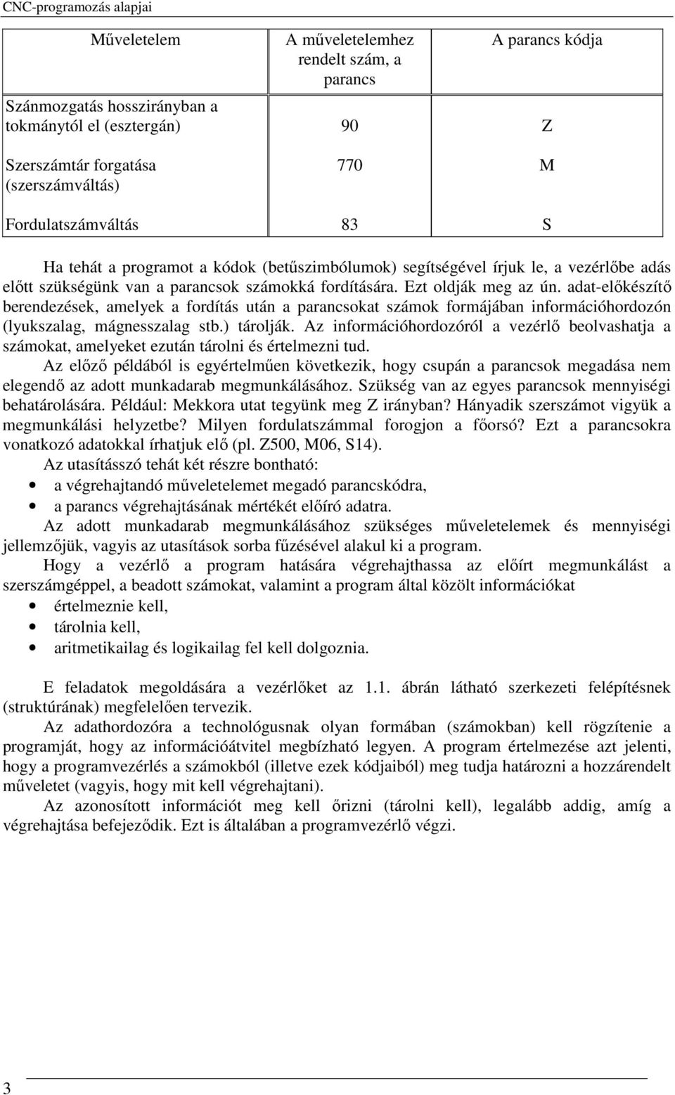 adat-elıkészítı berendezések, amelyek a fordítás után a parancsokat számok formájában információhordozón (lyukszalag, mágnesszalag stb.) tárolják.