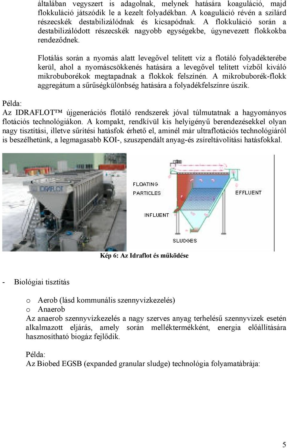 Flotálás során a nyomás alatt levegővel telített víz a flotáló folyadékterébe kerül, ahol a nyomáscsökkenés hatására a levegővel telített vízből kiváló mikrobuborékok megtapadnak a flokkok felszínén.