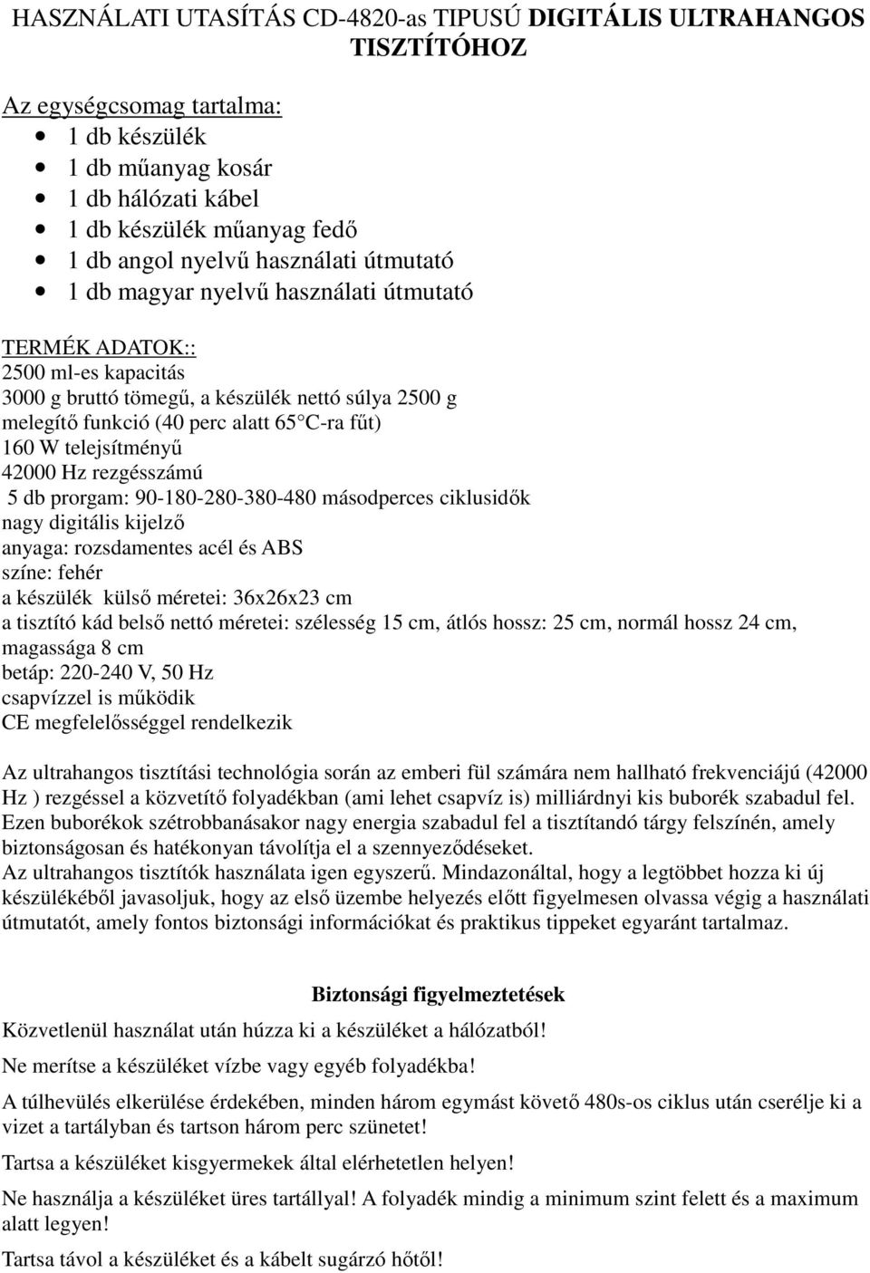 telejsítményű 42000 Hz rezgésszámú 5 db prorgam: 90-180-280-380-480 másodperces ciklusidők nagy digitális kijelző anyaga: rozsdamentes acél és ABS színe: fehér a készülék külső méretei: 36x26x23 cm a