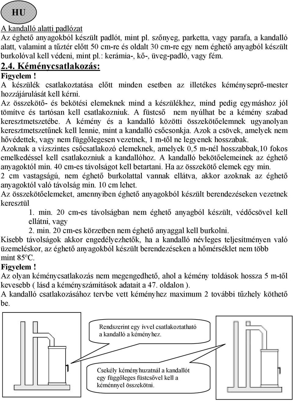 : kerámia-, kő-, üveg-padló, vagy fém. 2.4. Kéménycsatlakozás: Figyelem! A készülék csatlakoztatása előtt minden esetben az illetékes kéményseprő-mester hozzájárulását kell kérni.