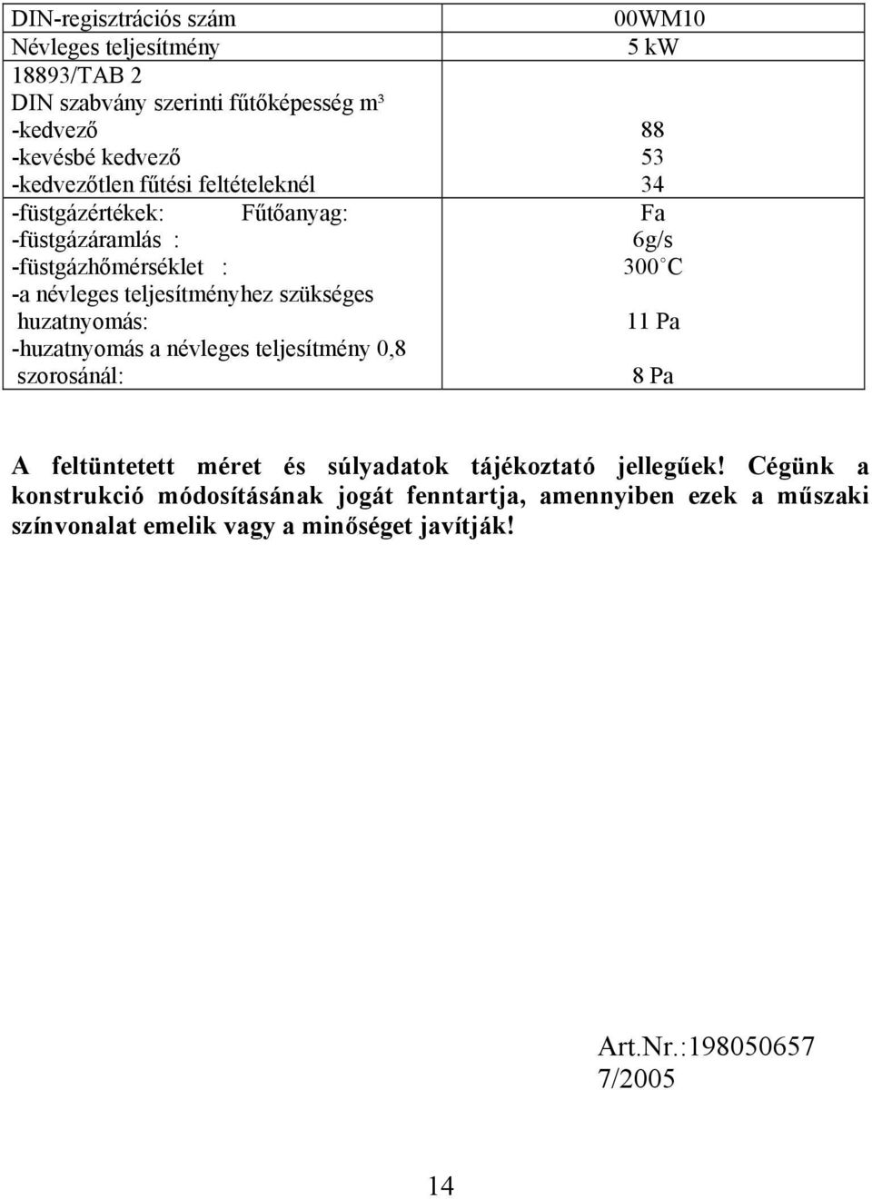 a névleges teljesítmény 0,8 szorosánál: 00WM10 5 kw 88 53 34 Fa 6g/s 300ûC 11 Pa 8 Pa A feltüntetett méret és súlyadatok tájékoztató jellegűek!