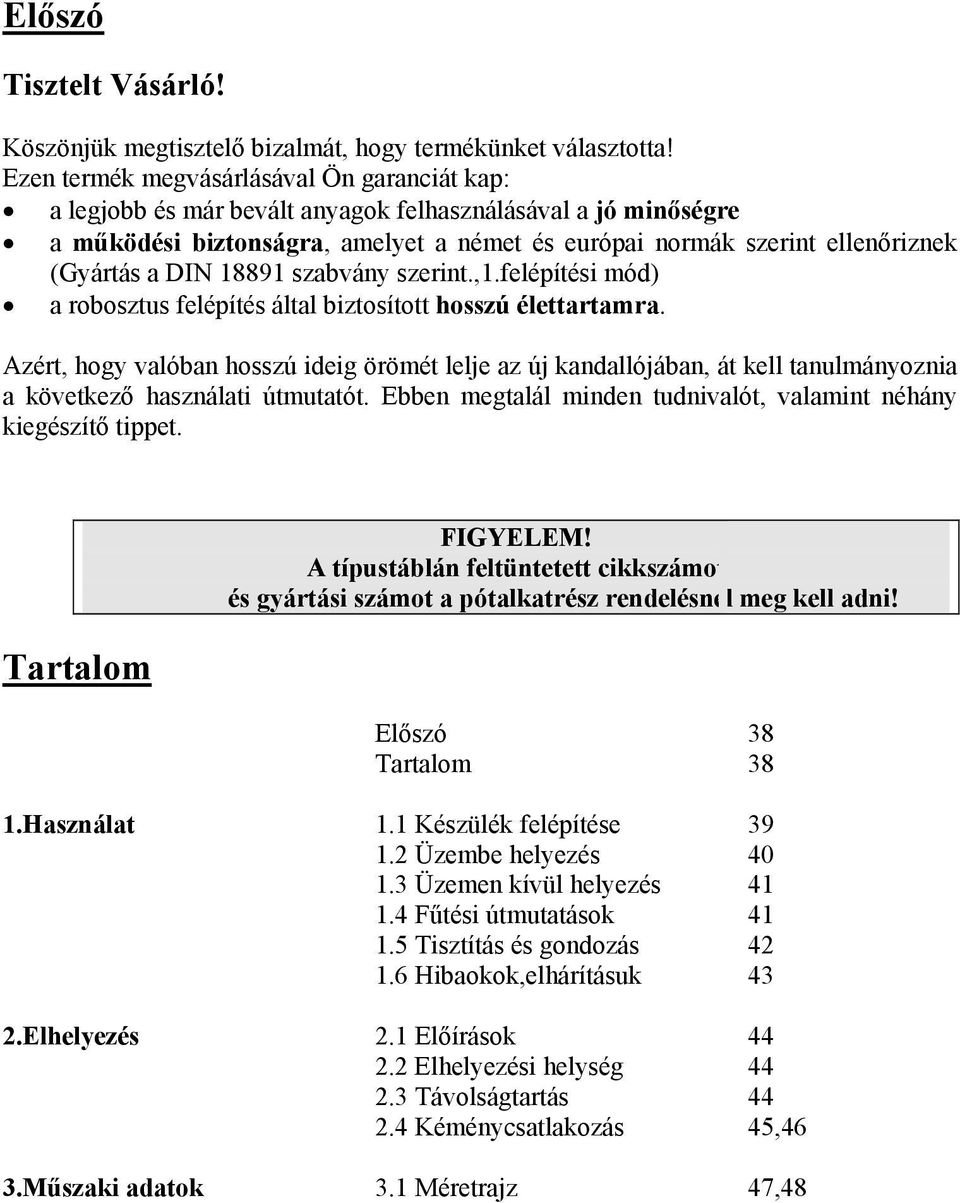 DIN 18891 szabvány szerint.,1.felépítési mód) a robosztus felépítés által biztosított hosszú élettartamra.