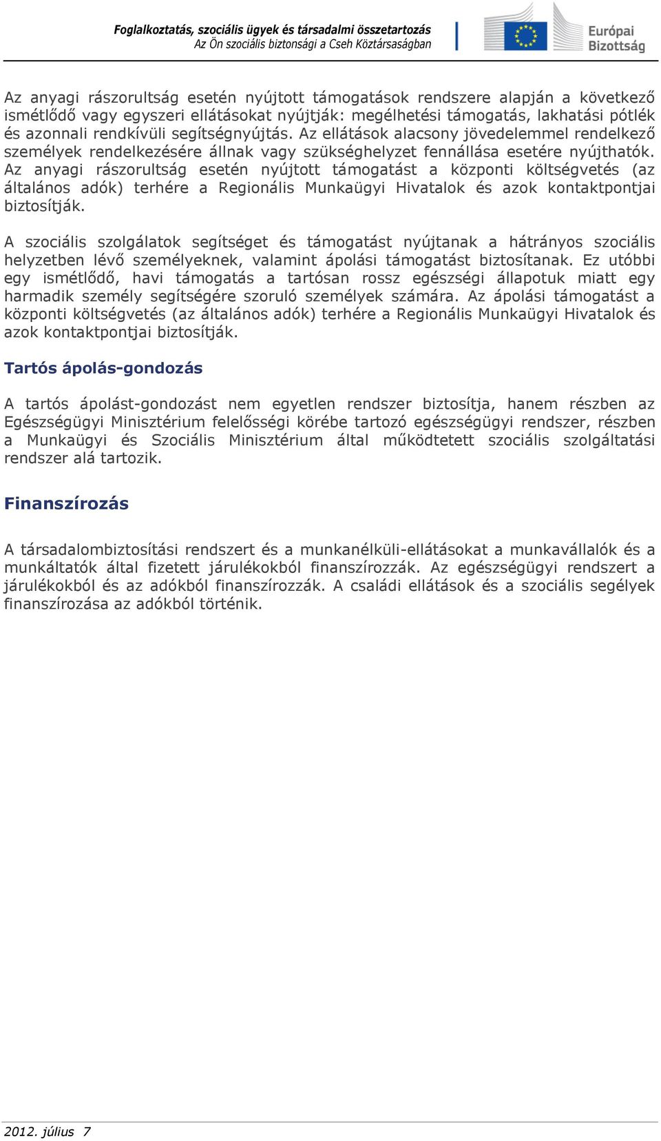 Az anyagi rászorultság esetén nyújtott támogatást a központi költségvetés (az általános adók) terhére a Regionális Munkaügyi Hivatalok és azok kontaktpontjai biztosítják.