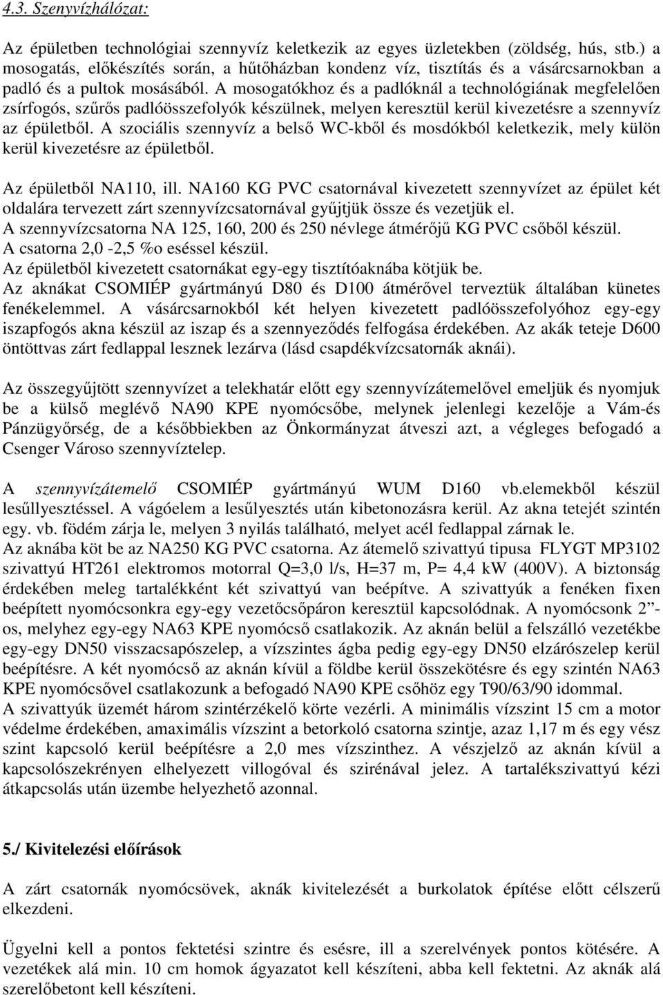 A mosogatókhoz és a padlóknál a technológiának megfelelően zsírfogós, szűrős padlóösszefolyók készülnek, melyen keresztül kerül kivezetésre a szennyvíz az épületből.